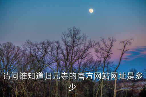 請問誰知道歸元寺的官方網(wǎng)站網(wǎng)址是多少