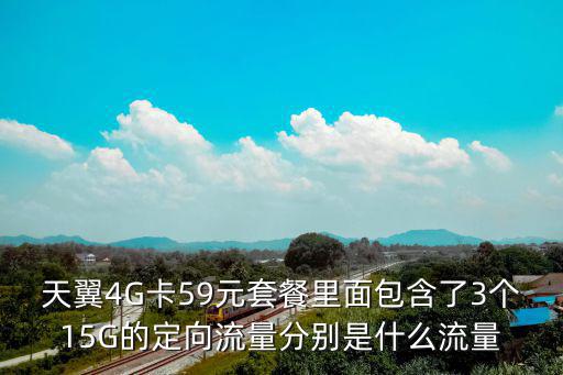 天翼4G卡59元套餐里面包含了3個(gè)15G的定向流量分別是什么流量
