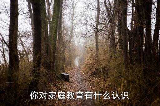 你對家庭教育有什么認(rèn)識(shí)
