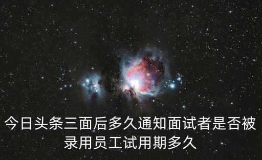 今日頭條三面后多久通知面試者是否被錄用員工試用期多久