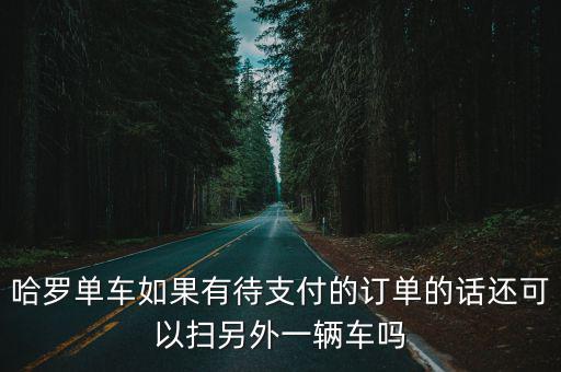 哈羅單車如果有待支付的訂單的話還可以掃另外一輛車嗎