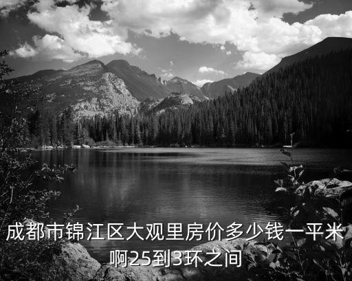 成都市錦江區(qū)大觀里房價(jià)多少錢一平米啊25到3環(huán)之間