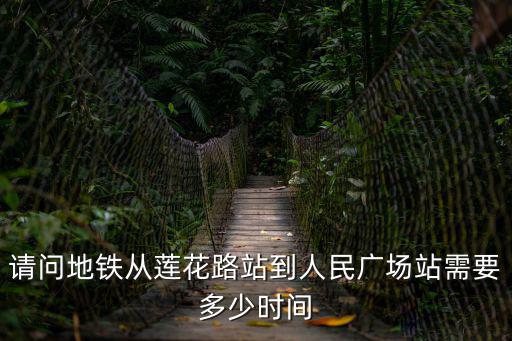 請(qǐng)問(wèn)地鐵從蓮花路站到人民廣場(chǎng)站需要多少時(shí)間