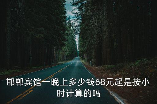 邯鄲賓館一晚上多少錢68元起是按小時(shí)計(jì)算的嗎