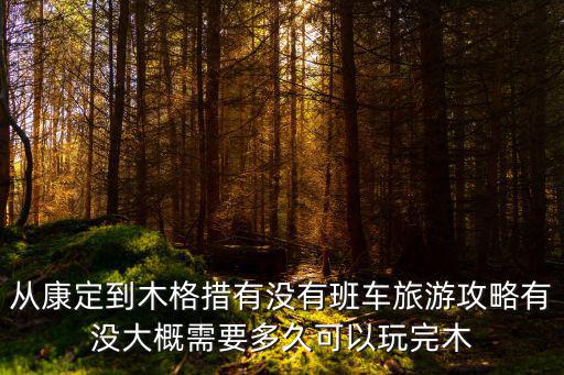 木格措旅游攻略，從康定到木格措有沒有班車旅游攻略有沒大概需要多久可以玩完木