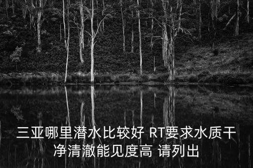 三亞哪里潛水比較好 RT要求水質干凈清澈能見度高 請列出