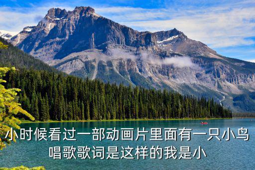 怕羞的小黃鶯，小時候看過一部動畫片里面有一只小鳥唱歌歌詞是這樣的我是小