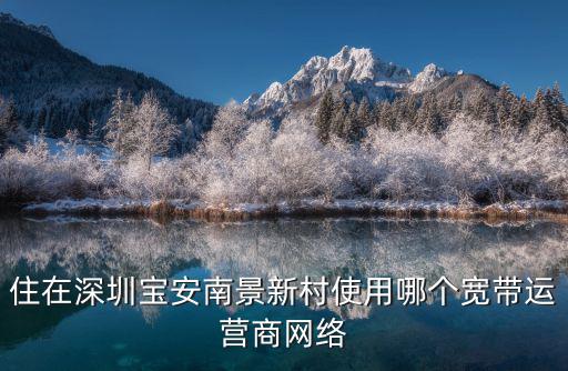 住在深圳寶安南景新村使用哪個寬帶運營商網絡