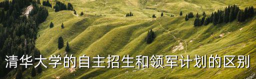 清華大學的自主招生和領軍計劃的區(qū)別