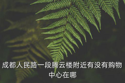 成都人民路一段騰云樓附近有沒有購物中心在哪
