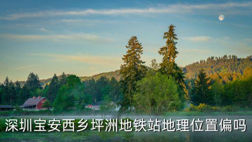 深圳寶安西鄉(xiāng)坪洲地鐵站地理位置偏嗎
