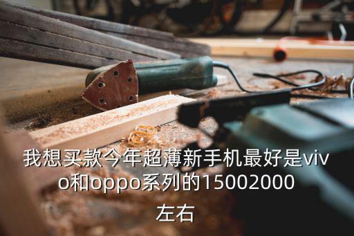 我想買款今年超薄新手機最好是vivo和oppo系列的15002000左右