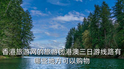 香港旅游網(wǎng)的旅游團港澳三日游線路有哪些地方可以購物