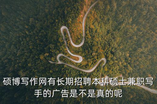 碩博寫作網(wǎng)有長(zhǎng)期招聘本科碩士兼職寫手的廣告是不是真的呢