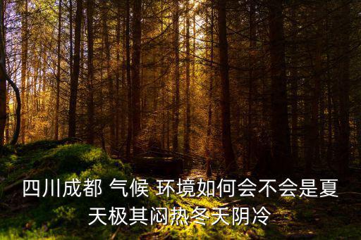 四川成都 氣候 環(huán)境如何會(huì)不會(huì)是夏天極其悶熱冬天陰冷