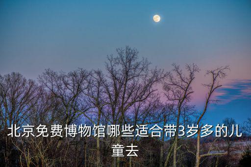 北京免費博物館哪些適合帶3歲多的兒童去