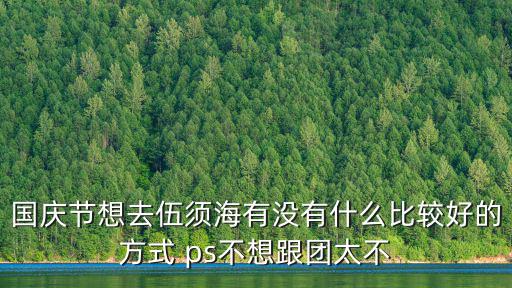 國慶節(jié)想去伍須海有沒有什么比較好的方式 ps不想跟團(tuán)太不