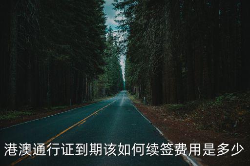 港澳通行證到期該如何續(xù)簽費用是多少
