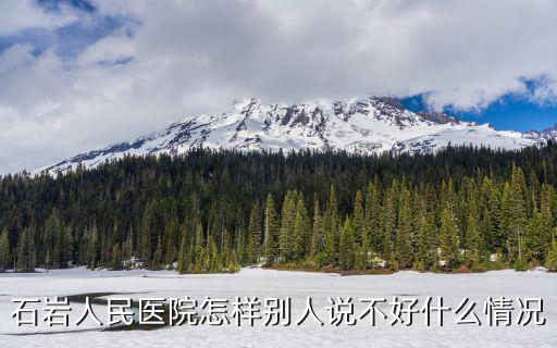 石巖人民醫(yī)院怎樣別人說不好什么情況