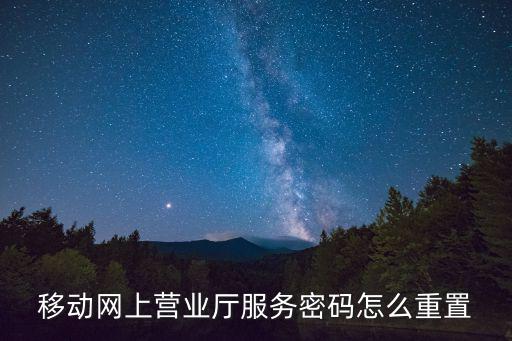 移動(dòng)服務(wù)密碼重置，移動(dòng)網(wǎng)上營業(yè)廳服務(wù)密碼怎么重置