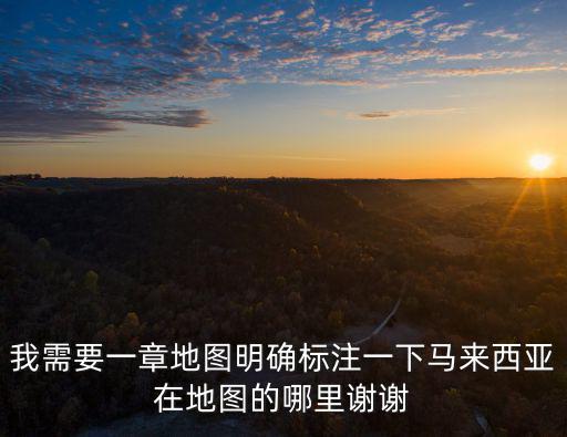 我需要一章地圖明確標注一下馬來西亞在地圖的哪里謝謝
