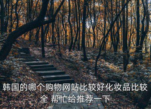 韓國的哪個(gè)購物網(wǎng)站比較好化妝品比較全 幫忙給推薦一下