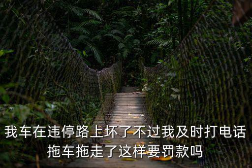 我車在違停路上壞了不過我及時(shí)打電話拖車拖走了這樣要罰款嗎