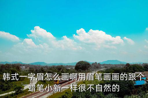 韓式一字眉怎么畫啊用眉筆畫畫的跟個(gè)蠟筆小新一樣很不自然的