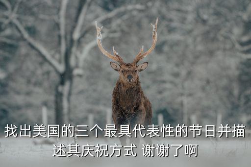 美國(guó)節(jié)日表，找出美國(guó)的三個(gè)最具代表性的節(jié)日并描述其慶祝方式 謝謝了啊