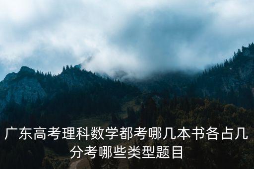 廣東高考理科數(shù)學都考哪幾本書各占幾分考哪些類型題目