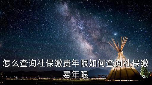 怎么查詢社保繳費(fèi)年限如何查詢社保繳費(fèi)年限