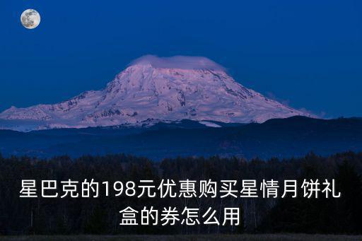 星巴克的198元優(yōu)惠購買星情月餅禮盒的券怎么用