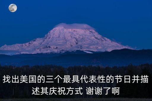 找出美國的三個(gè)最具代表性的節(jié)日并描述其慶祝方式 謝謝了啊