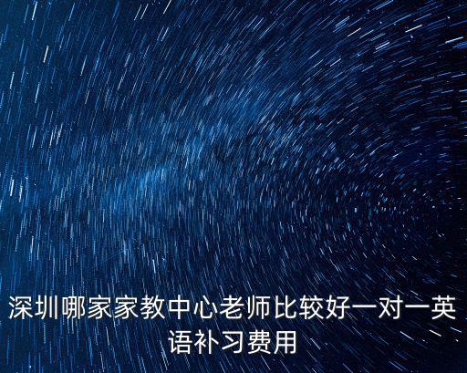 深圳家教中心，深圳哪家家教中心老師比較好一對一英語補習費用