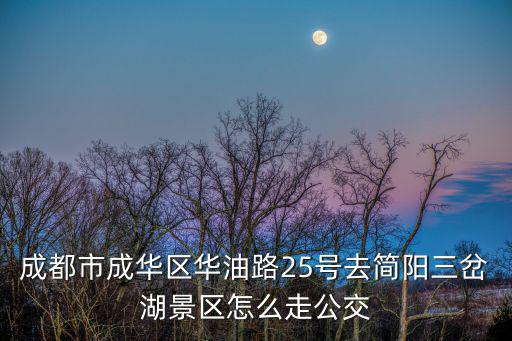 三岔湖景區，成都市成華區華油路25號去簡陽三岔湖景區怎么走公交