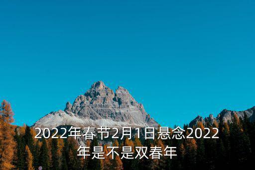 2022元宵節，2022年春節2月1日懸念2022年是不是雙春年