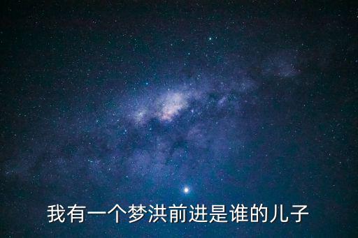 我有一個夢洪前進是誰的兒子