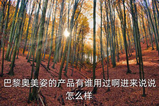 巴黎奧美姿的產(chǎn)品有誰用過啊進(jìn)來說說怎么樣