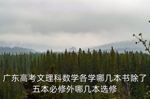 廣東高考文理科數(shù)學各學哪幾本書除了五本必修外哪幾本選修