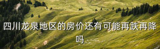四川龍泉地區的房價還有可能再跌再降嗎