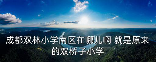 成都雙林小學南區在哪兒啊 就是原來的雙橋子小學