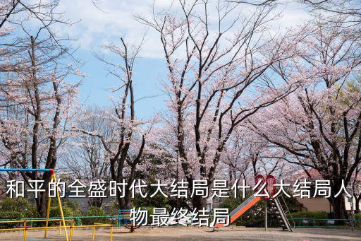 和平的全盛時代大結局是什么大結局人物最終結局