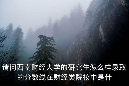 西南財經大學研究生分數線，西南財經大學經濟類考研復試線大約在國家線以上多少分