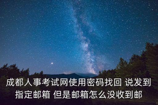 成都人事考試網使用密碼找回 說發到指定郵箱 但是郵箱怎么沒收到郵