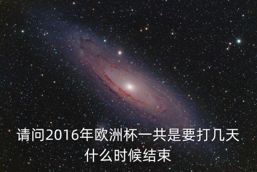 請問2016年歐洲杯一共是要打幾天什么時候結束
