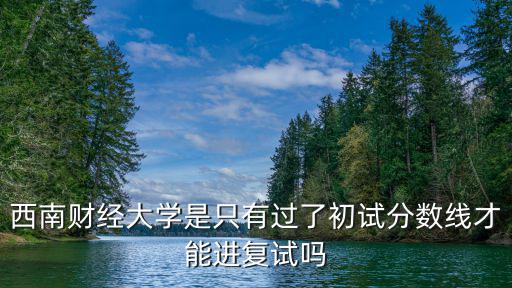 西南財經大學是只有過了初試分數線才能進復試嗎