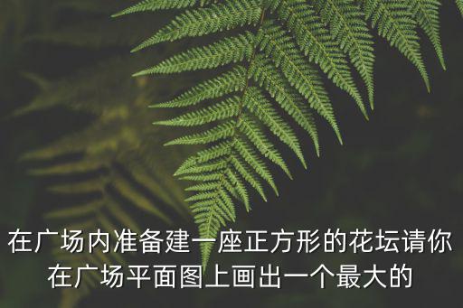 在廣場內準備建一座正方形的花壇請你在廣場平面圖上畫出一個最大的