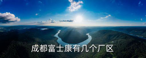 成都富士康有幾個廠區