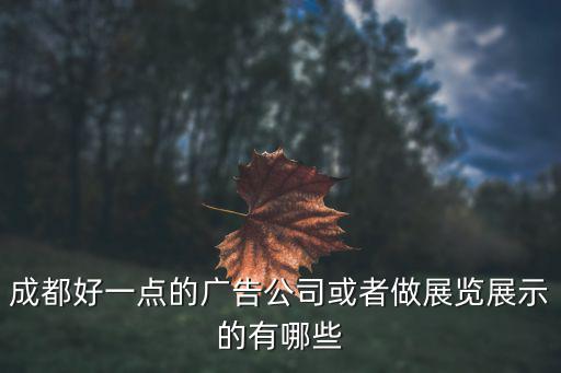 成都廣告展，成都好一點的廣告公司或者做展覽展示的有哪些