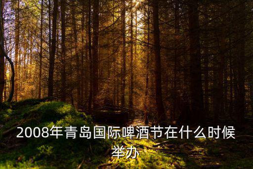國際啤酒節，2008年青島國際啤酒節在什么時候舉辦
